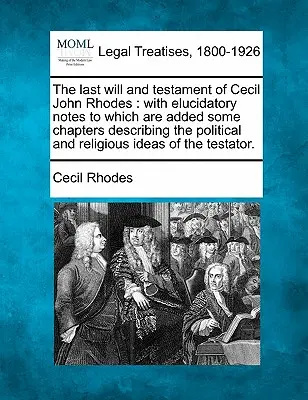 Ostatnia wola i testament Cecila Johna Rhodesa: With Elucidatory Notes to Which Are Added Some Chapters Describing the Political and Religious Ideas - The Last Will and Testament of Cecil John Rhodes: With Elucidatory Notes to Which Are Added Some Chapters Describing the Political and Religious Ideas