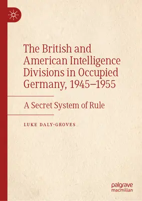 Brytyjskie i amerykańskie oddziały wywiadowcze w okupowanych Niemczech, 1945-1955: Tajny system rządów - The British and American Intelligence Divisions in Occupied Germany, 1945-1955: A Secret System of Rule
