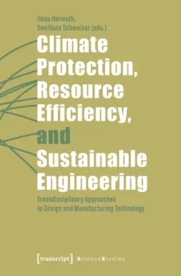 Ochrona klimatu, efektywne gospodarowanie zasobami i zrównoważona inżynieria: Transdyscyplinarne podejście do projektowania i technologii produkcji - Climate Protection, Resource Efficiency, and Sustainable Engineering: Transdisciplinary Approaches to Design and Manufacturing Technology