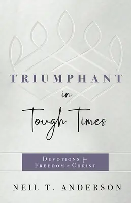 Triumf w trudnych czasach: Nabożeństwa dla wolności w Chrystusie - Triumphant in Tough Times: Devotions for Freedom in Christ