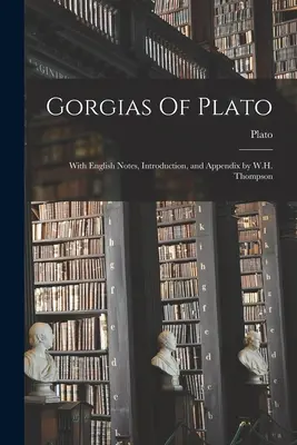 Gorgiasz Platona: Z angielskimi notatkami, wstępem i dodatkiem autorstwa W.H. Thompsona - Gorgias Of Plato: With English Notes, Introduction, and Appendix by W.H. Thompson
