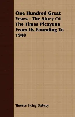 Sto wspaniałych lat - historia Times Picayune od założenia do 1940 roku - One Hundred Great Years - The Story Of The Times Picayune From Its Founding To 1940