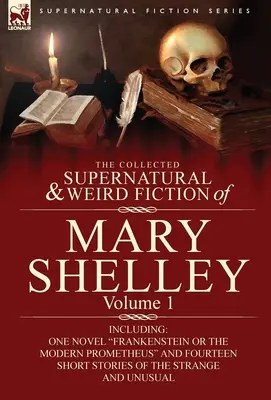 The Collected Supernatural and Weird Fiction of Mary Shelley - tom 1: w tym jedna powieść Frankenstein lub współczesny Prometeusz i czternaście krótkich opowiadań - The Collected Supernatural and Weird Fiction of Mary Shelley-Volume 1: Including One Novel Frankenstein or the Modern Prometheus and Fourteen Short