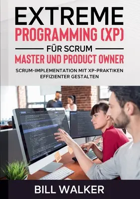 Programowanie Ekstremalne (XP) dla Mistrza Scruma i Właściciela Produktu: Skuteczne wdrażanie Scruma z wykorzystaniem XP-Praktiken - Extreme Programming (XP) fr Scrum- Master und Product Owner: Scrum-Implementation mit XP-Praktiken effizienter gestalten