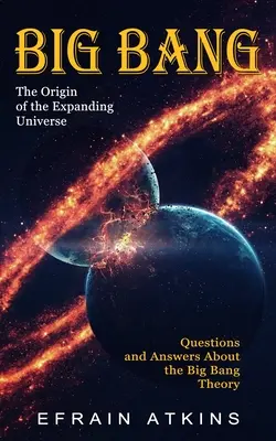 Wielki Wybuch: Pochodzenie rozszerzającego się Wszechświata (Pytania i odpowiedzi dotyczące teorii Wielkiego Wybuchu) - Big Bang: The Origin of the Expanding Universe (Questions and Answers About the Big Bang Theory)