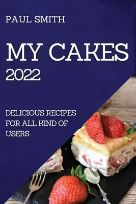 Moje ciasta 2022: pyszne przepisy dla wszystkich rodzajów użytkowników - My Cakes 2022: Delicious Recipes for All Kind of Users