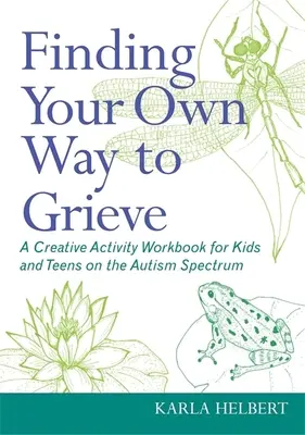 Znajdź swój własny sposób na żałobę: Zeszyt ćwiczeń kreatywnych dla dzieci i nastolatków ze spektrum autyzmu - Finding Your Own Way to Grieve: A Creative Activity Workbook for Kids and Teens on the Autism Spectrum