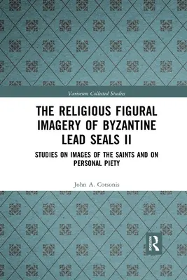 Religijne wyobrażenia figuralne na bizantyjskich ołowianych pieczęciach II: Studia nad wizerunkami świętych i pobożnością osobistą - The Religious Figural Imagery of Byzantine Lead Seals II: Studies on Images of the Saints and on Personal Piety