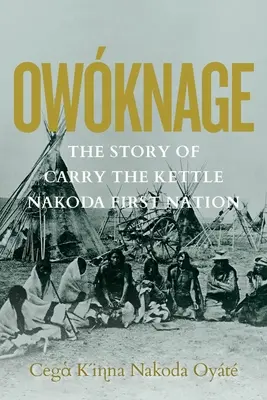 Owknage: Historia Carry the Kettle Nakoda First Nation - Owknage: The Story of Carry the Kettle Nakoda First Nation