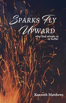 Iskry lecą w górę: Dlaczego Bóg pozwala nam cierpieć? - Sparks Fly Upward: Why God Allows Us to Suffer