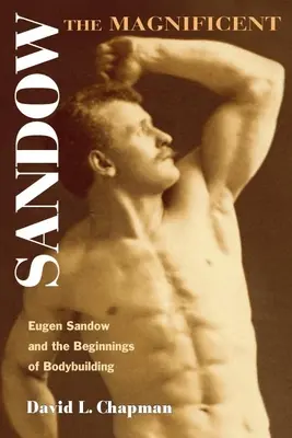Sandow the Magnificent: Eugen Sandow i początki kulturystyki - Sandow the Magnificent: Eugen Sandow and the Beginnings of Bodybuilding