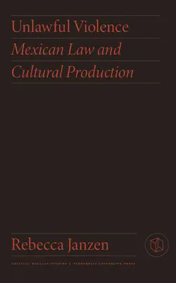 Bezprawna przemoc: Meksykańskie prawo i produkcja kulturalna - Unlawful Violence: Mexican Law and Cultural Production