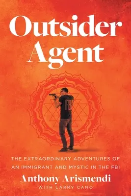 Outsider Agent: Niezwykłe przygody imigranta i mistyka w FBI - Outsider Agent: The Extraordinary Adventures of an Immigrant and Mystic in the FBI