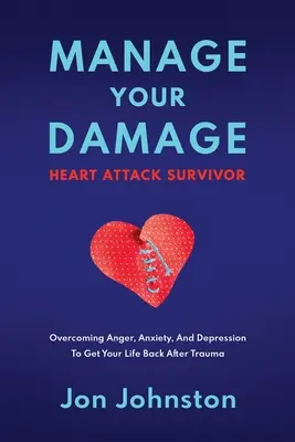 Manage Your Damage Heart Attack Survivor: Przezwyciężanie gniewu, lęku i depresji, aby odzyskać swoje życie po traumie - Manage Your Damage Heart Attack Survivor: Overcoming Anger, Anxiety, And Depression To Get Your Life Back After Trauma