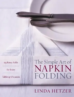 Prosta sztuka składania serwetek: 94 fantazyjne fałdy na każdą okazję na stole - The Simple Art of Napkin Folding: 94 Fancy Folds for Every Tabletop Occasion