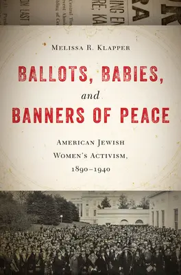 Karty do głosowania, dzieci i sztandary pokoju: Aktywizm amerykańskich Żydówek, 1890-1940 - Ballots, Babies, and Banners of Peace: American Jewish Womenas Activism, 1890-1940
