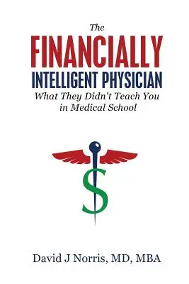 Inteligentny finansowo lekarz: Czego nie nauczyli cię w szkole medycznej - The Financially Intelligent Physician: What They Didn't Teach You in Medical School
