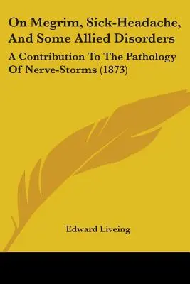 On Megrim, Sick-Headache, And Some Allied Disorders: Wkład w patologię burz nerwowych (1873) - On Megrim, Sick-Headache, And Some Allied Disorders: A Contribution To The Pathology Of Nerve-Storms (1873)