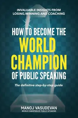 Jak zostać mistrzem świata wystąpień publicznych: Bezcenne spostrzeżenia z przegrywania, wygrywania i coachingu - How To Become The World Champion of Public Speaking: Invaluable insights from losing, winning and coaching