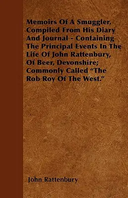 Memoirs Of A Smuggler, Compiled From His Diary And Journal - Containing The Principal Events In The Life Of John Rattenbury, Of Beer, Devonshire; Comm