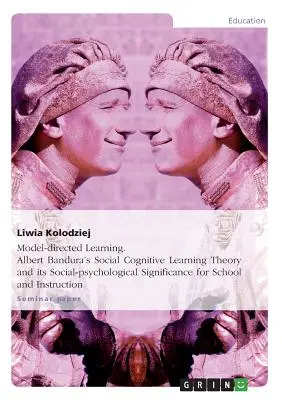 Uczenie się oparte na modelu. Społeczno-poznawcza teoria uczenia się Alberta Bandury i jej społeczno-psychologiczne znaczenie dla szkoły i nauczania - Model-directed Learning. Albert Bandura's Social Cognitive Learning Theory and its Social-psychological Significance for School and Instruction