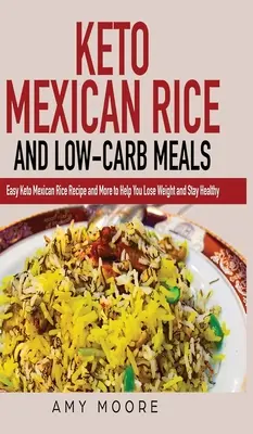 Keto meksykański ryż i dania niskowęglowodanowe: Łatwy przepis na meksykański ryż Keto i nie tylko, aby pomóc Ci schudnąć i zachować zdrowie - Keto Mexican Rice and Low-Carb Meals: Easy Keto Mexican Rice Recipe and More to Help You Lose Weight and Stay Healthy