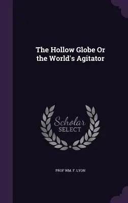 The Hollow Globe Or the World's Agitator (Pusta kula ziemska lub światowy agitator) - The Hollow Globe Or the World's Agitator