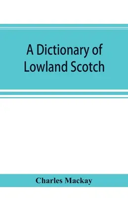 A dictionary of Lowland Scotch, with an introductory chapter on the poetry, humour, and literary history of the Scottish language and an appendix of S