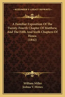 A Familiar Exposition of the Twenty-Fourth Chapter of Matthew, and the Fifth and Sixth Chapters of Hosea (1842) - A Familiar Exposition Of The Twenty-Fourth Chapter Of Matthew, And The Fifth And Sixth Chapters Of Hosea (1842)