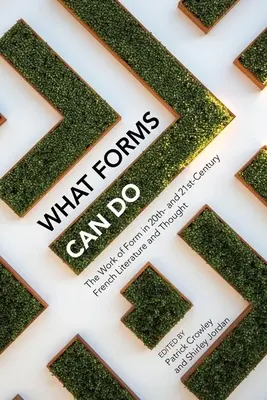 What Forms Can Do: Dzieło formy w literaturze i myśli francuskiej XX i XXI wieku - What Forms Can Do: The Work of Form in 20th- And 21st- Century French Literature and Thought