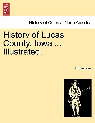 Historia hrabstwa Lucas, Iowa ... Illustrated. - History of Lucas County, Iowa ... Illustrated.