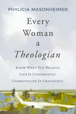 Każda kobieta teologiem: Know What You Believe. Żyj pewnie. Communicate It Graciously. - Every Woman a Theologian: Know What You Believe. Live It Confidently. Communicate It Graciously.