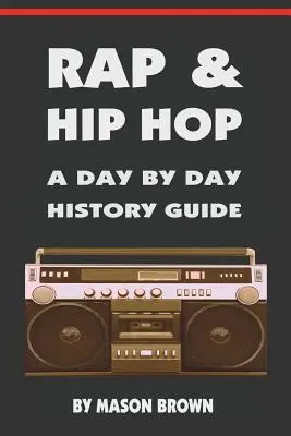 Rap i hip hop: przewodnik po historii dzień po dniu - Rap and Hip Hop: A Day by Day History Guide