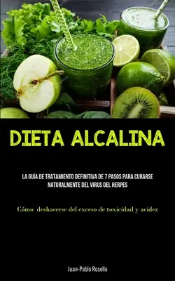 Dieta Alcalina: La gua de tratamiento definitiva de 7 pasos para curarse naturalmente del virus del herpes (Cmo deshacerse del exces