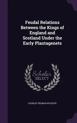 Stosunki feudalne między królami Anglii i Szkocji za czasów wczesnych Plantagenetów - Feudal Relations Between the Kings of England and Scotland Under the Early Plantagenets