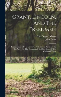 Grant, Lincoln i wolni ludzie: Reminiscencje wojny secesyjnej ze szczególnym uwzględnieniem pracy na rzecz konkwistadorów i wolnych ludzi z Missisipi - Grant, Lincoln, And The Freedmen: Reminiscences Of The Civil War With Special Reference To The Work For The Contrabands And Freedmen Of The Mississipp