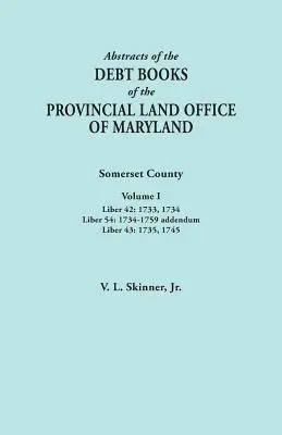 Streszczenia ksiąg długów prowincjonalnego urzędu ziemskiego Maryland. Hrabstwo Somerset, tom I: Liber 42: 1733, 1734; Liber 54: 1734-1759 Addendum; - Abstracts of the Debt Books of the Provincial Land Office of Maryland. Somerset County, Volume I: Liber 42: 1733, 1734; Liber 54: 1734-1759 Addendum;