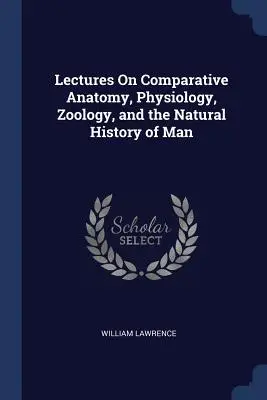 Wykłady z anatomii porównawczej, fizjologii, zoologii i historii naturalnej człowieka - Lectures On Comparative Anatomy, Physiology, Zoology, and the Natural History of Man