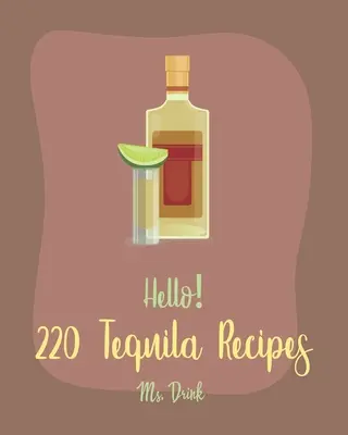 220 przepisów na tequilę: Najlepsza książka kucharska z tequilą dla początkujących [Rum Cocktail Recipe Book, Margarita Recipes, Watermelon Recipes, Vodka Cockt - Hello! 220 Tequila Recipes: Best Tequila Cookbook Ever For Beginners [Rum Cocktail Recipe Book, Margarita Recipes, Watermelon Recipes, Vodka Cockt