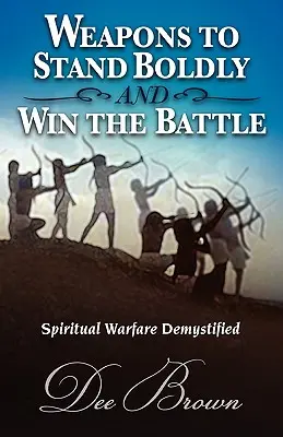 Broń, aby odważnie stanąć i wygrać bitwę Duchowa wojna zdemistyfikowana - Weapons to Stand Boldly and Win the Battle Spiritual Warfare Demystified