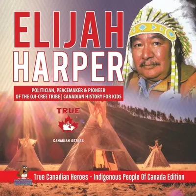 Elijah Harper - polityk, mediator i pionier plemienia Oji-Cree Historia Kanady dla dzieci Prawdziwi kanadyjscy bohaterowie - rdzenni mieszkańcy Kanady wyd. - Elijah Harper - Politician, Peacemaker & Pioneer of the Oji-Cree Tribe Canadian History for Kids True Canadian Heroes - Indigenous People Of Canada Ed