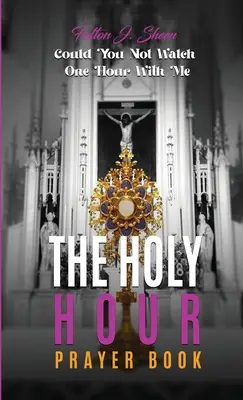 Modlitewnik na Godzinę Świętą: Czy mógłbyś nie oglądać jednej godziny ze mną? - The Holy Hour Prayer Book: Could You Not Watch One Hour With Me?