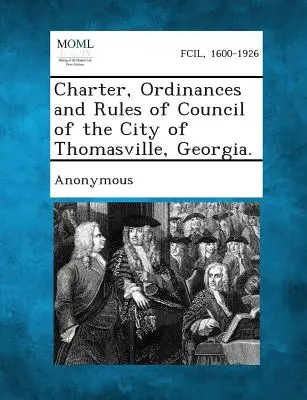Statut, rozporządzenia i regulamin rady miasta Thomasville w stanie Georgia. - Charter, Ordinances and Rules of Council of the City of Thomasville, Georgia.
