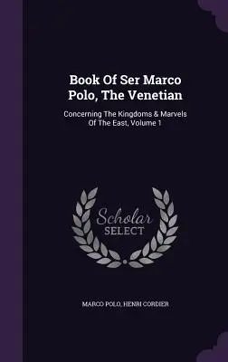 Księga Ser Marco Polo, Wenecjanina: O królestwach i cudach Wschodu, tom 1 - Book Of Ser Marco Polo, The Venetian: Concerning The Kingdoms & Marvels Of The East, Volume 1