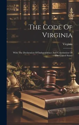 Kodeks Wirginii: Z Deklaracją Niepodległości i Konstytucją Stanów Zjednoczonych - The Code Of Virginia: With The Declaration Of Independence And Constitution Of The United States