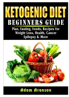 Dieta ketogeniczna Przewodnik dla początkujących: Plan, post, żywność, przepisy na odchudzanie, zdrowie, raka, padaczkę i nie tylko - Ketogenic Diet Beginners Guide: Plan, Fasting, Foods, Recipes for Weight Loss, Health, Cancer, Epilepsy & More