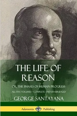 The Life of Reason: or, The Phases of Human Progress - All Five Volumes, Complete and Unabridged (twarda oprawa) - The Life of Reason: or, The Phases of Human Progress - All Five Volumes, Complete and Unabridged