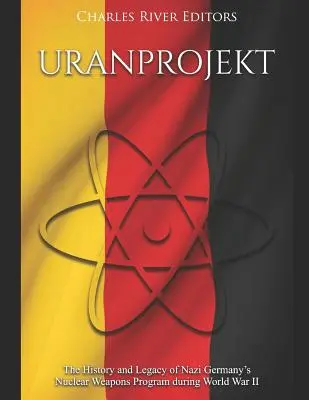 Uranprojekt: Historia i dziedzictwo nazistowskiego niemieckiego programu broni jądrowej podczas II wojny światowej - Uranprojekt: The History and Legacy of Nazi Germany's Nuclear Weapons Program during World War II