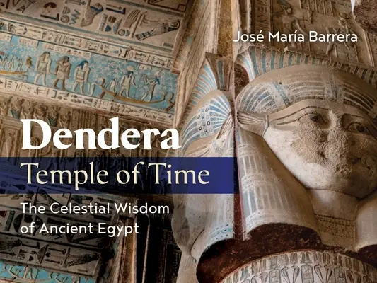 Dendera, świątynia czasu: niebiańska mądrość starożytnego Egiptu - Dendera, Temple of Time: The Celestial Wisdom of Ancient Egypt
