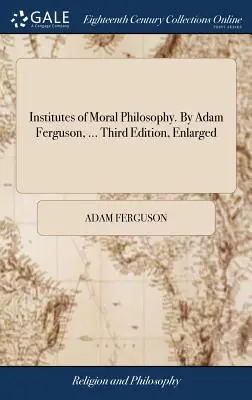 Instytuty filozofii moralnej. By Adam Ferguson, ... Third Edition, Enlarged - Institutes of Moral Philosophy. By Adam Ferguson, ... Third Edition, Enlarged
